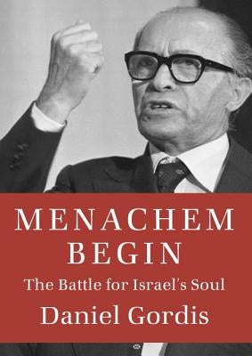 Menachem Begin: The Battle for Israel's Soul by Gordis, Daniel