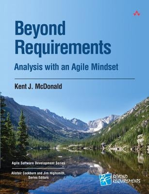 Beyond Requirements: Analysis with an Agile Mindset by McDonald, Kent J.