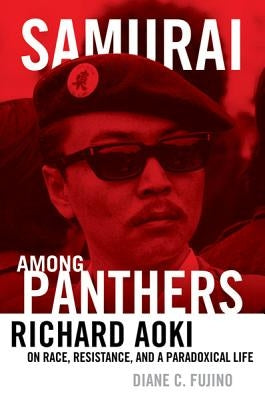 Samurai Among Panthers: Richard Aoki on Race, Resistance, and a Paradoxical Life by Fujino, Diane C.