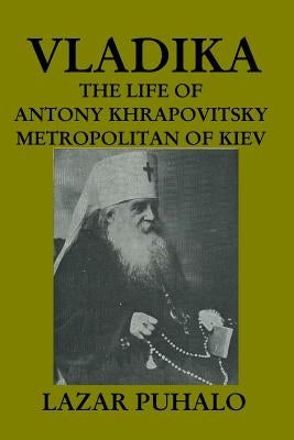 Vladika: The life of Antony Khrapovitsky. Metropolitan of Kiev by Puhalo, Lazar