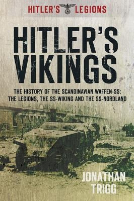 Hitler's Vikings: The History of the Scandinavian Waffen-Ss: The Legions, the Ss-Wiking and the Ss-Nordland by Trigg, Jonathan
