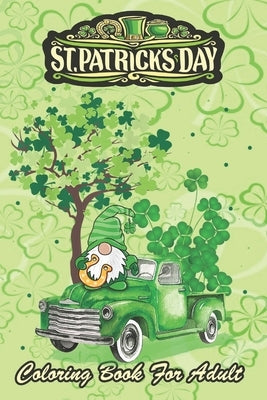 St Patricks Day Coloring Book For Adult: Shamrock Gnome Truck An Adult Coloring Books St Patrick for Kids, Adults with Beautiful Irish Shamrock, Lepre by Jenny, Bookcreators
