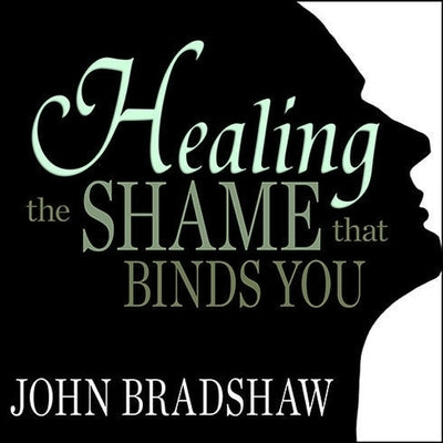 Healing the Shame That Binds You by Bradshaw, John