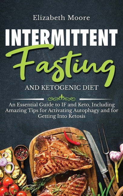 Intermittent Fasting and Ketogenic Diet: An Essential Guide to IF and Keto, Including Amazing Tips for Activating Autophagy and for Getting Into Ketos by Moore, Elizabeth