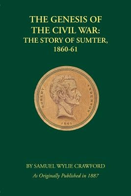 The Genesis of the Civil War: The Story of Sumter, 1860-61 by Crawford, Samuel Wylie