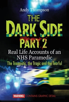 The Dark Side Part 2: Real Life Accounts of an NHS Paramedic The Traumatic, the Tragic and the Tearful by Thompson, Andy