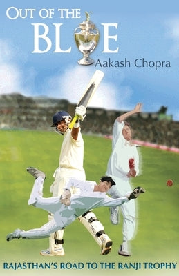 Out Of The Blue: Rajasthan's Road To The Ranji Trophy by Chopra, Aakash
