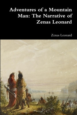 Adventures of a Mountain Man: The Narrative of Zenas Leonard by Leonard, Zenas