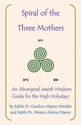Spiral of the Three Mothers: An Aboriginal Wisdom Guide to the High Holydays by Winkler, Rabbi Gershon Maron
