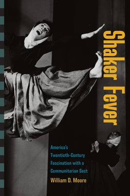 Shaker Fever: America's Twentieth-Century Fascination with a Communitarian Sect by Moore, William D.