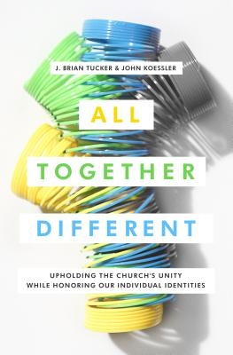 All Together Different: Upholding the Church's Unity While Honoring Our Individual Identities by Tucker, J. Brian