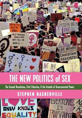 The New Politics of Sex: The Sexual Revolution, Civil Liberties, and the Growth of Governmental Power by Baskerville, Stephen