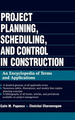 Project Planning, Scheduling, and Control in Construction: An Encyclopedia of Terms and Applications by Popescu, Calin M.