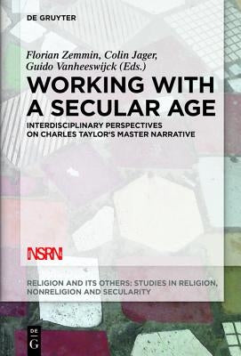 Working with a Secular Age: Interdisciplinary Perspectives on Charles Taylor's Master Narrative by Zemmin, Florian