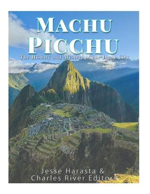 Machu Picchu: The History and Mystery of the Incan City by Harasta, Jesse