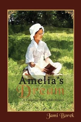Amelia's Dream: A Colonial Girl's Adventures by Borek, Jami