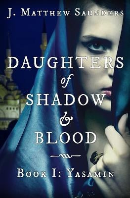 Daughters of Shadow and Blood - Book I: Yasamin by Saunders, J. Matthew