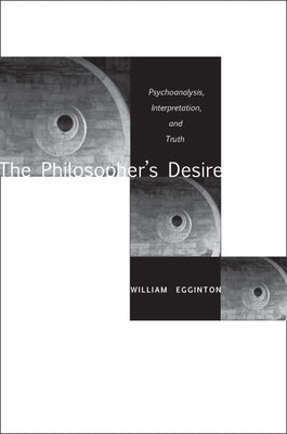 The Philosopheras Desire: Psychoanalysis, Interpretation, and Truth by Egginton, William