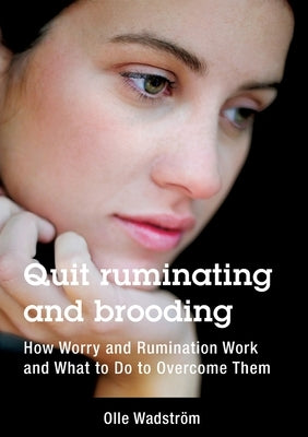 Quit ruminating and brooding: How Worry and Ruminating Work and What to Do to Overcome Them by Wadström, Olle