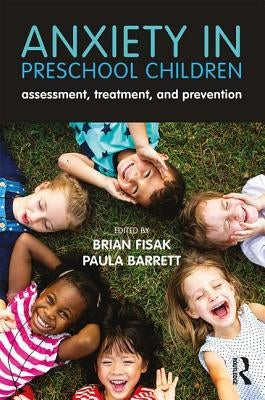 Anxiety in Preschool Children: Assessment, Treatment, and Prevention by Fisak, Brian