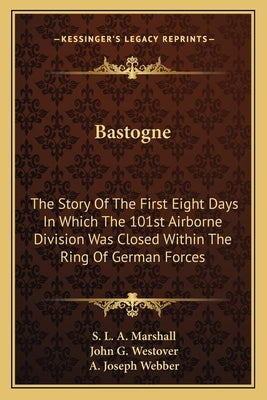 Bastogne: The Story of the First Eight Days in Which the 101st Airborne Division Was Closed Within the Ring of German Forces by Marshall, S. L. a.