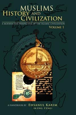 Muslims History And Civilization vol 1: A Modern Day Perspective of the Islamic Civilization by Karim, Ehsanul