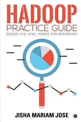 Hadoop Practice Guide: SQOOP, PIG, HIVE, HBASE for Beginners by Jisha Mariam Jose