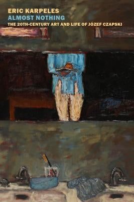 Almost Nothing: The 20th-Century Art and Life of Józef Czapski by Karpeles, Eric