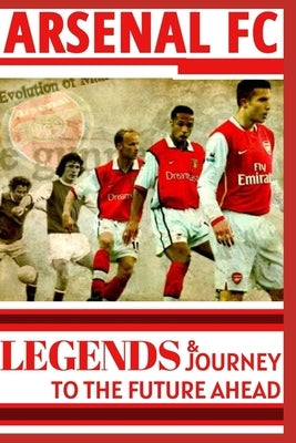 Arsenal: Legends And Journey To The Future Ahead(OFFICIAL) by O, Samuel