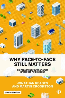 Why Face-To-Face Still Matters: The Persistent Power of Cities in the Post-Pandemic Era by Reades, Jonathan