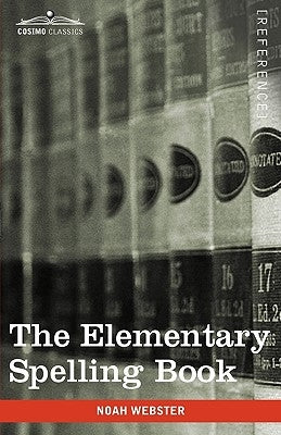 The Elementary Spelling Book: Being an Improvement on the American Spelling Book by Webster, Noah