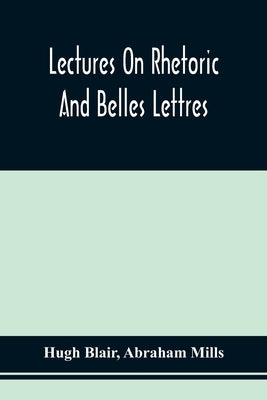 Lectures On Rhetoric And Belles Lettres by Blair, Hugh