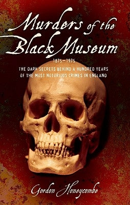 Murders of the Black Museum, 1875-1975: The Dark Secrets Behind More Than a Hundred Years of the Most Notorious Crimes in England by Honeycombe, Gordon