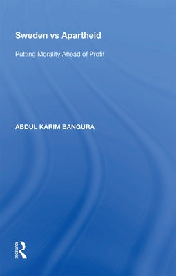 Sweden Vs Apartheid: Putting Morality Ahead of Profit by Bangura, Abdul Karim