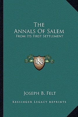 The Annals Of Salem: From Its First Settlement by Felt, Joseph B.