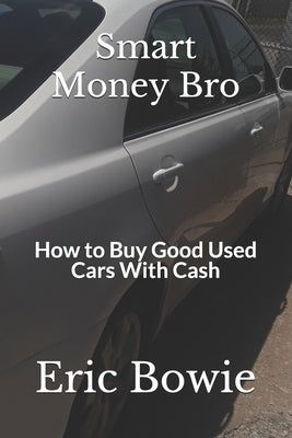 Smart Money Bro: How to Buy Good Used Cars With Cash by Bowie, Eric