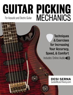 Guitar Picking Mechanics: Techniques & Exercises for Increasing Your Accuracy, Speed, & Comfort (Book + Online Audio) by Serna, Desi