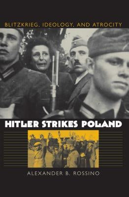 Hitler Strikes Poland: Blitzkrieg, Ideology, and Atrocity by Rossino, Alexander B.