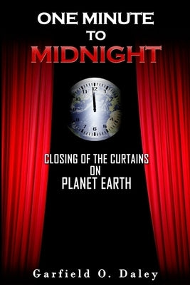 One Minute To Midnight: Closing of the Curtains on Planet Earth by Daley, Garfield O.
