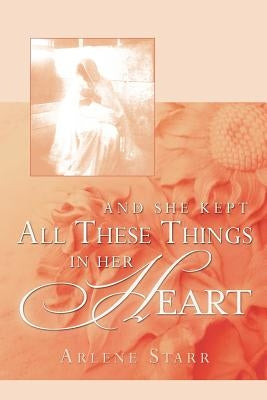 And She Kept All These Things in Her Heart by Starr, Arlene