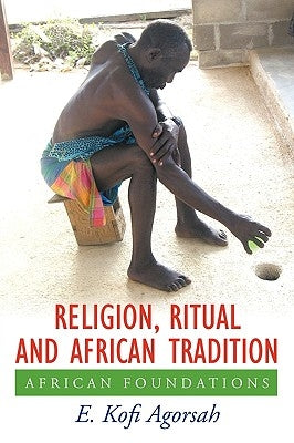 Religion, Ritual and African Tradition: African Foundations by Agorsah, E. Kofi