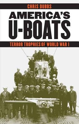 America's U-Boats: Terror Trophies of World War I by Dubbs, Chris
