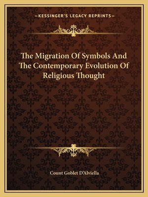 The Migration of Symbols and the Contemporary Evolution of Religious Thought by D'Alviella, Count Goblet