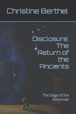 Disclosure: The Return of the Ancients: The Saga of the Annunaki by Berthel, Christine