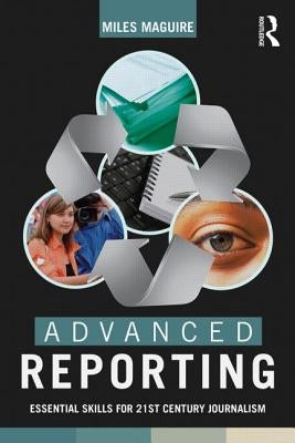 Advanced Reporting: Essential Skills for 21st Century Journalism by Maguire, Miles
