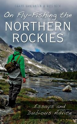 On Fly-Fishing the Northern Rockies: Essays and Dubious Advice by Vanzanten, Chadd