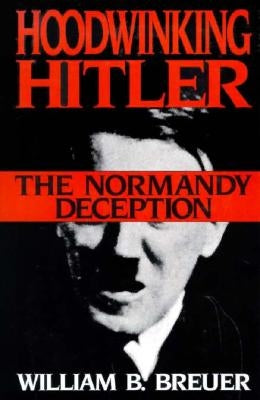 Hoodwinking Hitler: The Normandy Deception by Breuer, William B.