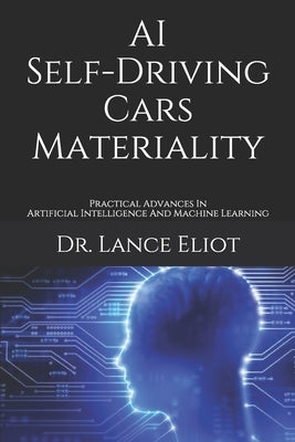 AI Self-Driving Cars Materiality: Practical Advances In Artificial Intelligence And Machine Learning by Eliot, Lance