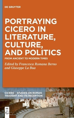 Portraying Cicero in Literature, Culture, and Politics: From Ancient to Modern Times by Berno, Francesca Romana