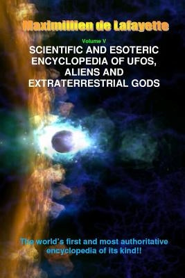 Scientific and Esoteric Encyclopedia of UFOs, Aliens and Extraterrestrial Gods by De Lafayette, Maximillien